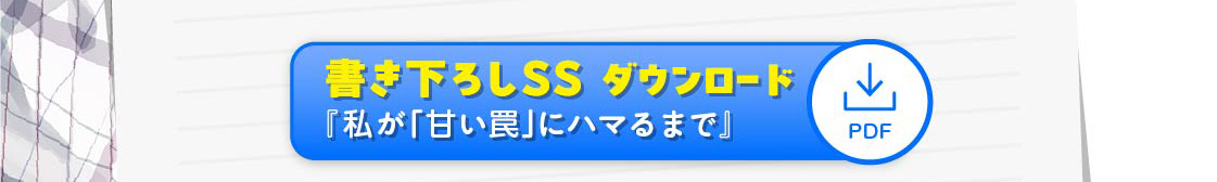 書き下ろしSSダウンロード『私が「甘い罠」にハマるまで』